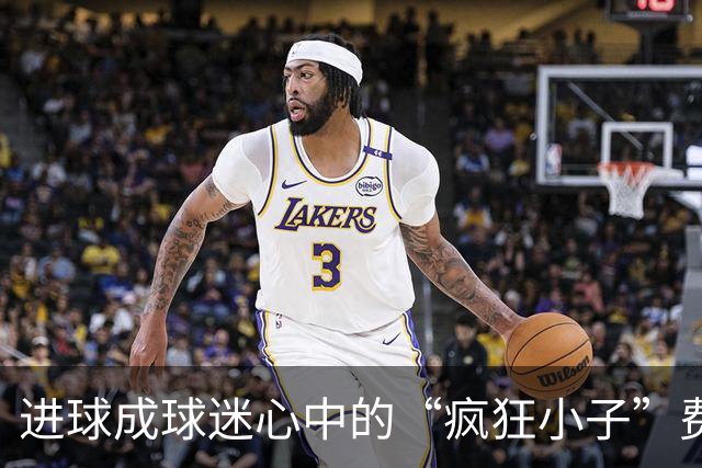 进球成球迷心中的“疯狂小子”费兰！